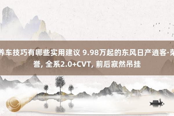 养车技巧有哪些实用建议 9.98万起的东风日产逍客·荣誉, 全系2.0+CVT, 前后寂然吊挂