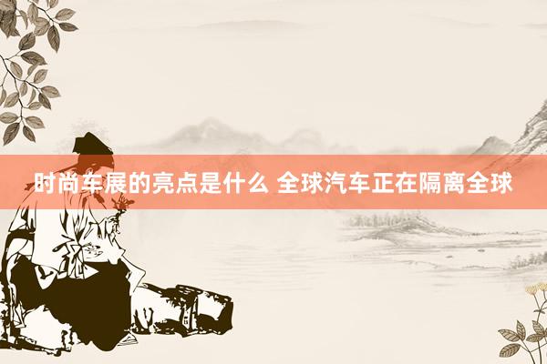 时尚车展的亮点是什么 全球汽车正在隔离全球