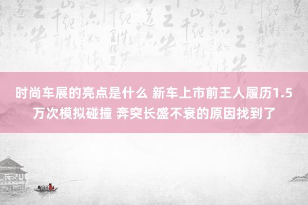 时尚车展的亮点是什么 新车上市前王人履历1.5万次模拟碰撞 奔突长盛不衰的原因找到了