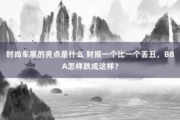 时尚车展的亮点是什么 财报一个比一个丢丑，BBA怎样跌成这样？