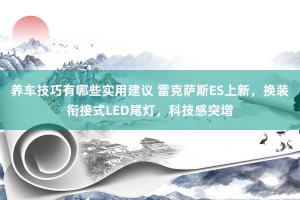 养车技巧有哪些实用建议 雷克萨斯ES上新，换装衔接式LED尾灯，科技感突增