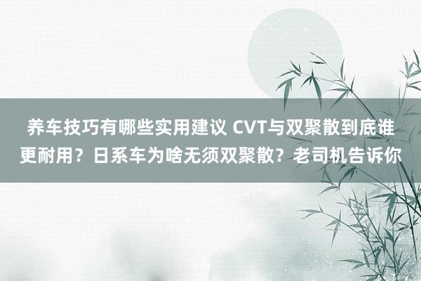 养车技巧有哪些实用建议 CVT与双聚散到底谁更耐用？日系车为啥无须双聚散？老司机告诉你