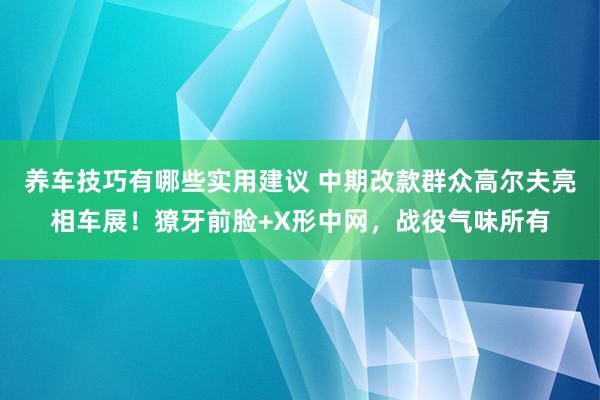 养车技巧有哪些实用建议 中期改款群众高尔夫亮相车展！獠牙前脸+X形中网，战役气味所有