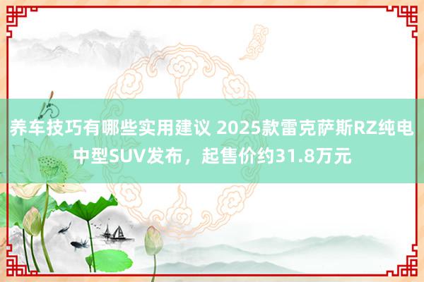 养车技巧有哪些实用建议 2025款雷克萨斯RZ纯电中型SUV发布，起售价约31.8万元