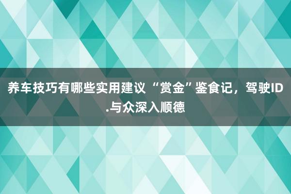 养车技巧有哪些实用建议 “赏金”鉴食记，驾驶ID.与众深入顺德