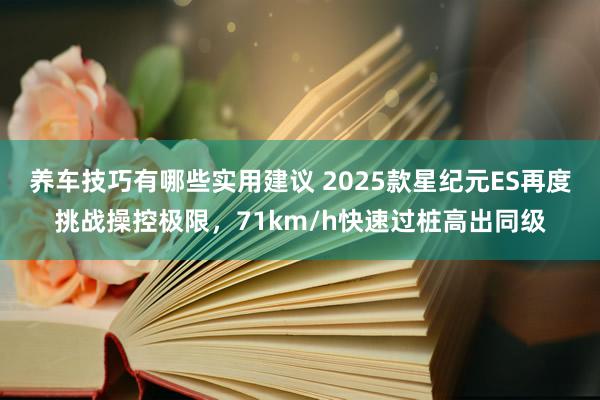 养车技巧有哪些实用建议 2025款星纪元ES再度挑战操控极限，71km/h快速过桩高出同级