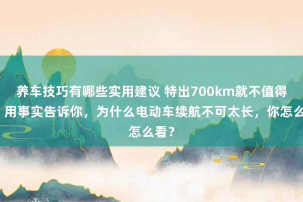 养车技巧有哪些实用建议 特出700km就不值得买！用事实告诉你，为什么电动车续航不可太长，你怎么看？