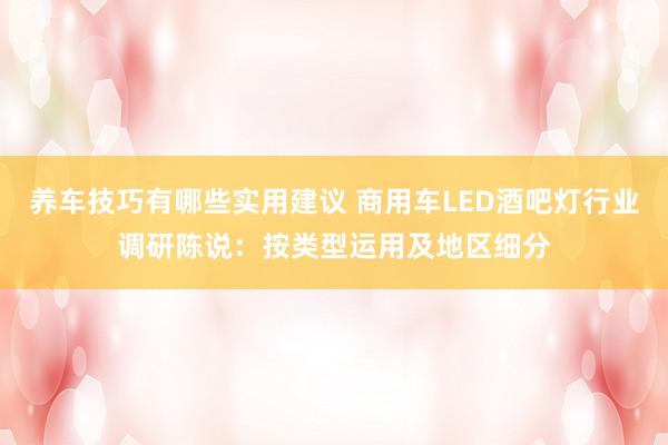 养车技巧有哪些实用建议 商用车LED酒吧灯行业调研陈说：按类型运用及地区细分