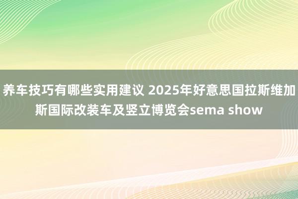 养车技巧有哪些实用建议 2025年好意思国拉斯维加斯国际改装车及竖立博览会sema show