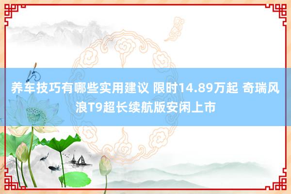 养车技巧有哪些实用建议 限时14.89万起 奇瑞风浪T9超长续航版安闲上市