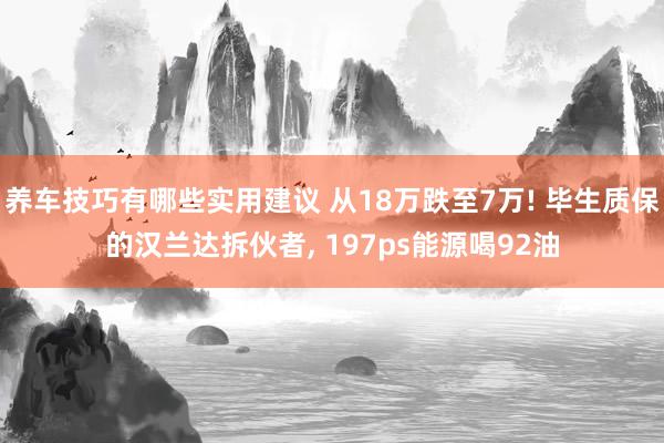 养车技巧有哪些实用建议 从18万跌至7万! 毕生质保的汉兰达拆伙者, 197ps能源喝92油