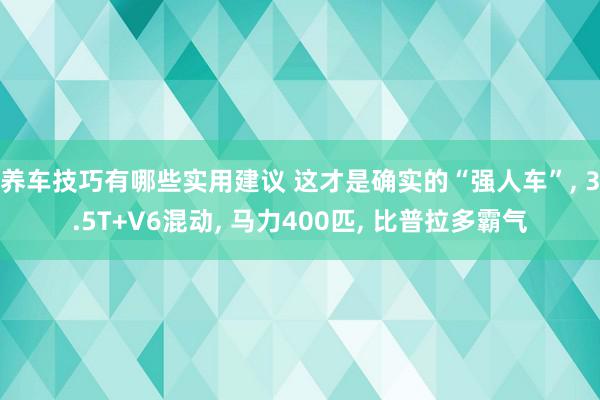 养车技巧有哪些实用建议 这才是确实的“强人车”, 3.5T+V6混动, 马力400匹, 比普拉多霸气