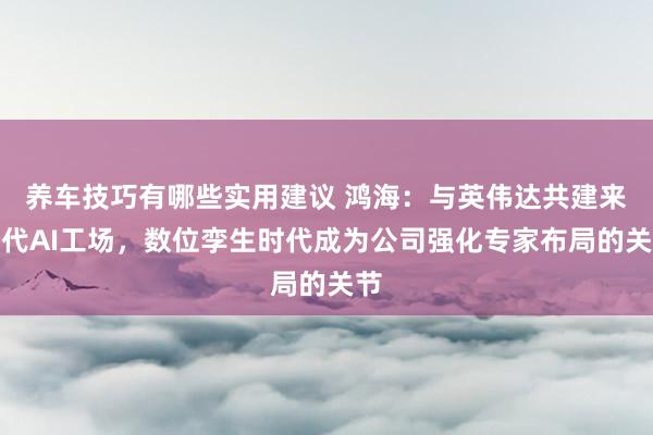 养车技巧有哪些实用建议 鸿海：与英伟达共建来世代AI工场，数位孪生时代成为公司强化专家布局的关节