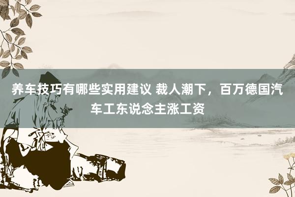 养车技巧有哪些实用建议 裁人潮下，百万德国汽车工东说念主涨工资