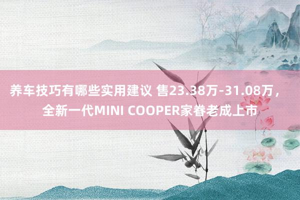 养车技巧有哪些实用建议 售23.38万-31.08万， 全新一代MINI COOPER家眷老成上市