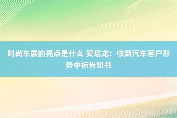 时尚车展的亮点是什么 安培龙：收到汽车客户形势中标告知书