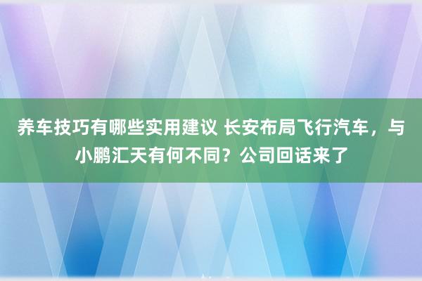 养车技巧有哪些实用建议 长安布局飞行汽车，与小鹏汇天有何不同？公司回话来了