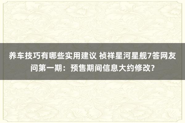 养车技巧有哪些实用建议 祯祥星河星舰7答网友问第一期：预售期间信息大约修改？